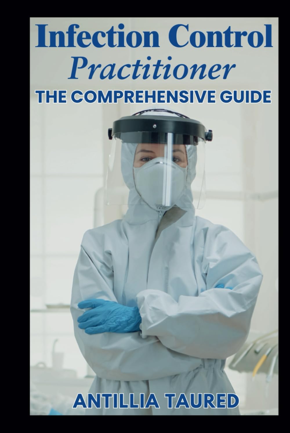 Infection Control Practitioner - The Comprehensive Guide: Essential Practices, Protocols, and Strategies for Mastering Infection Prevention and Ensuring Safety in Healthcare Settings