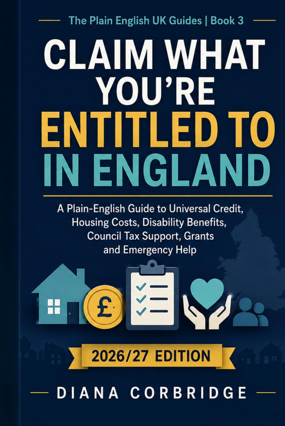 Claim what you're entitled to in England: A comprehensive plain-English guide to Universal Credit, housing costs, disability benefits, Council Tax ... emergency help (The Plain English UK Guides)
