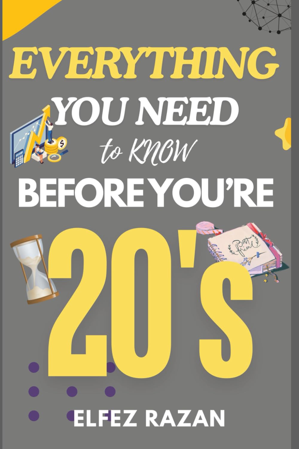 Everything You Need to Know Before You're 20's: A Practical Guide to Life Skills, Emotional Intelligence, Financial Literacy, and Building Your Future Before Adulthood
