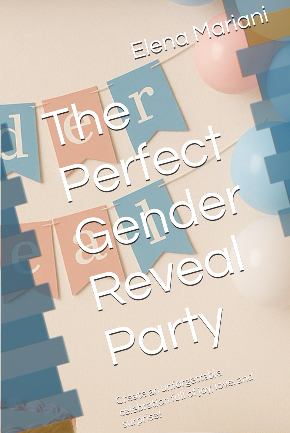 The Perfect Gender Reveal Party: Create an unforgettable celebration full of joy, love, and surprise!