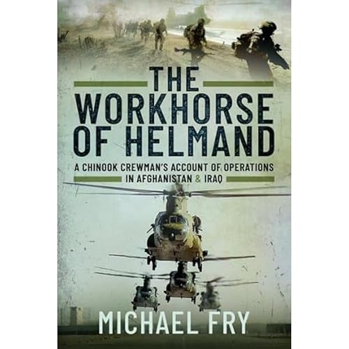 The Workhorse of Helmand: A Chinook Crewman's Account of Operations in Afghanistan and Iraq