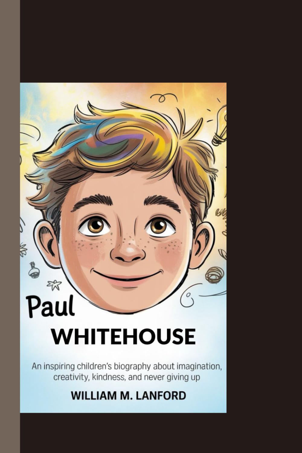 PAUL WHITEHOUSE: An inspiring children’s biography about imagination, creativity, kindness, and never giving up.