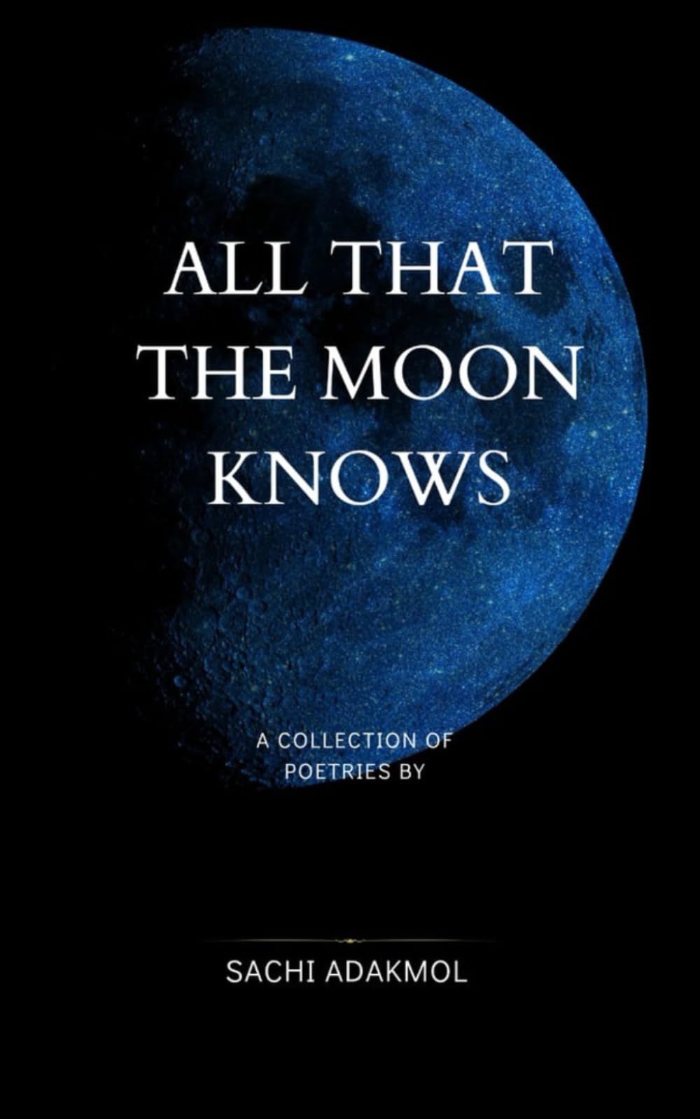 ALL THAT THE MOON KNOWS: A COLLECTION OF POETRIES BY SACHI ADAKMOL