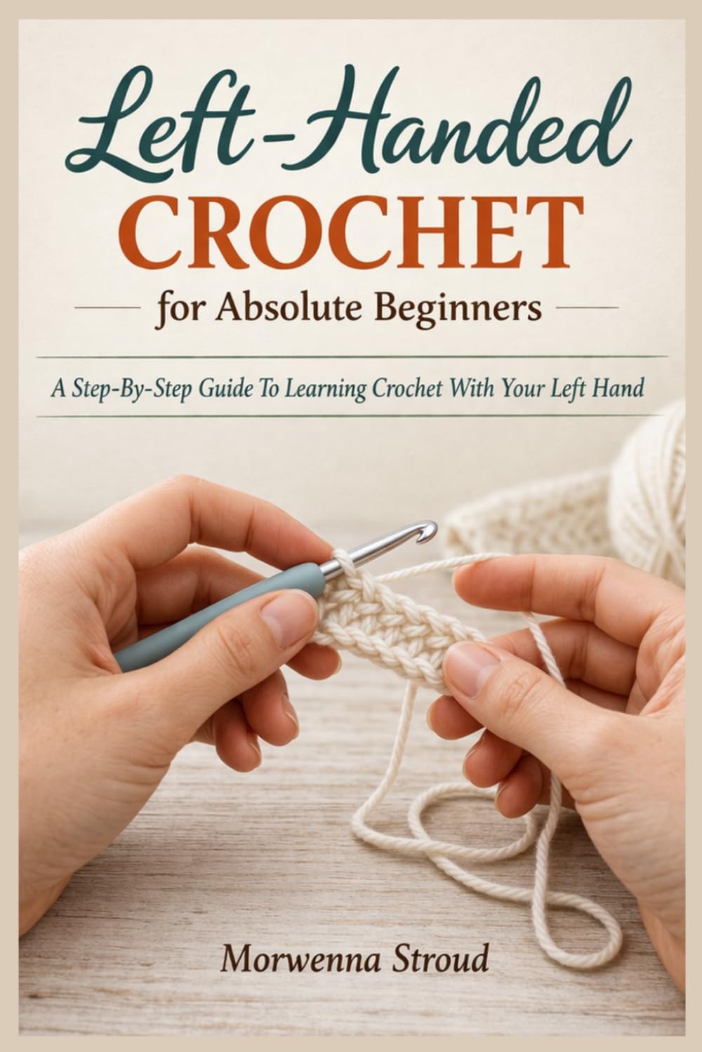 Left-Handed Crochet for Absolute Beginners: A Step-By-Step Guide To Learning Crochet With Your Left Hand