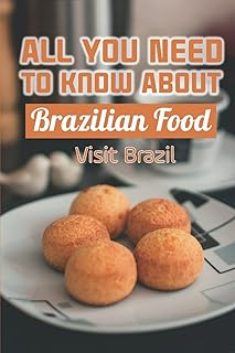 All You Need To Know About Brazilian Food: Visit Brazil: Enjoy Brazilian Cuisine