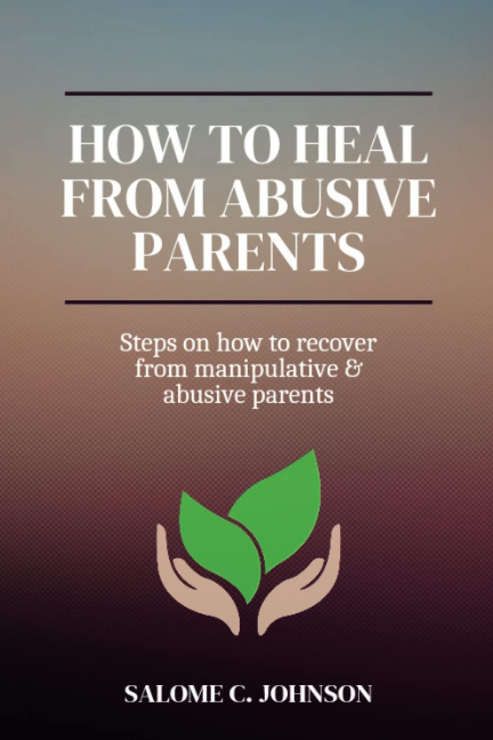 How To Heal From Abusive Parents: Steps on how to recover from manipulative & abusive parents (Healthyou)
