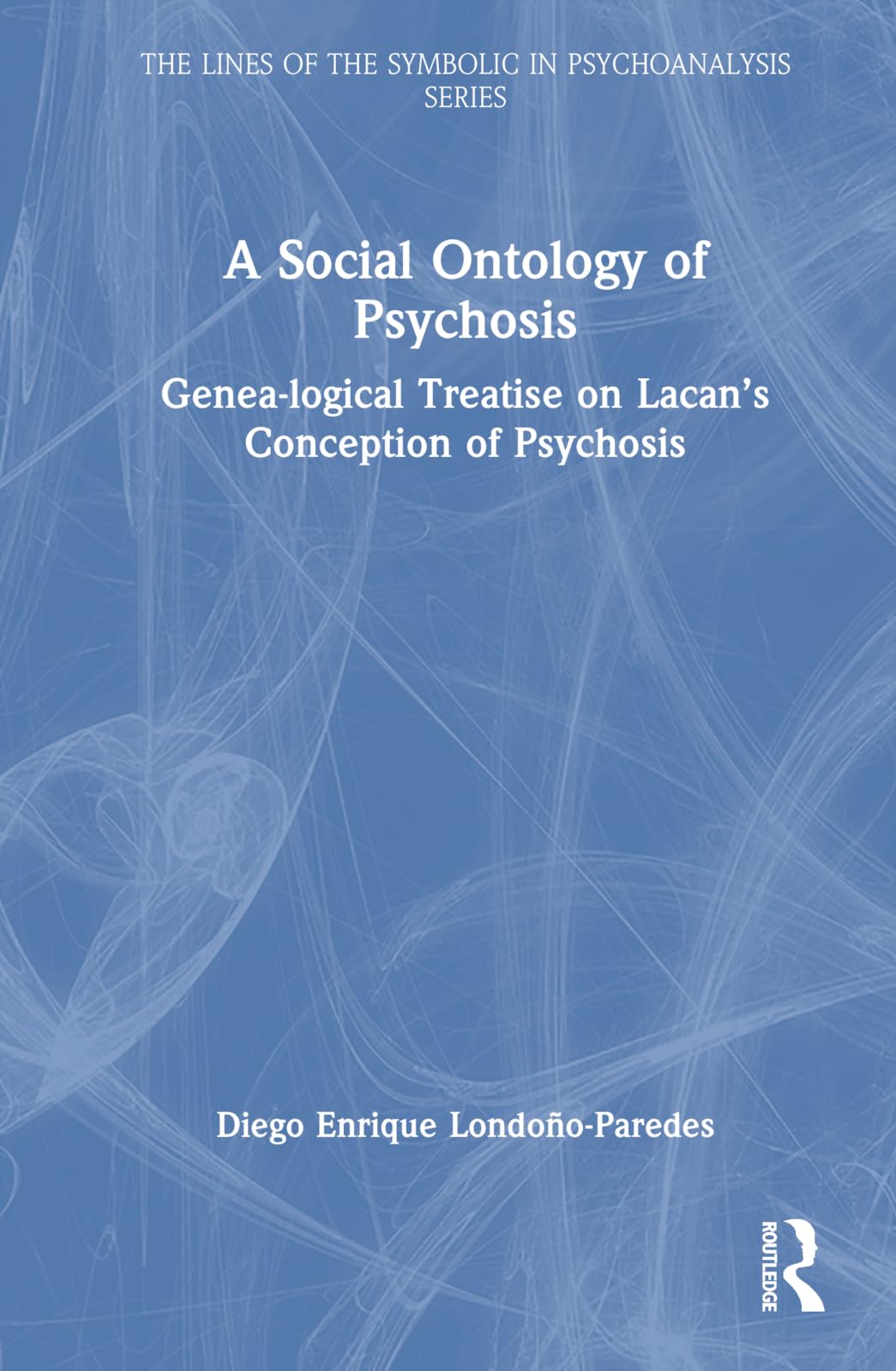 A Social Ontology of Psychosis: Genea-logical Treatise on Lacan’s Conception of Psychosis (The Lines of the Symbolic in Psychoanalysis Series)