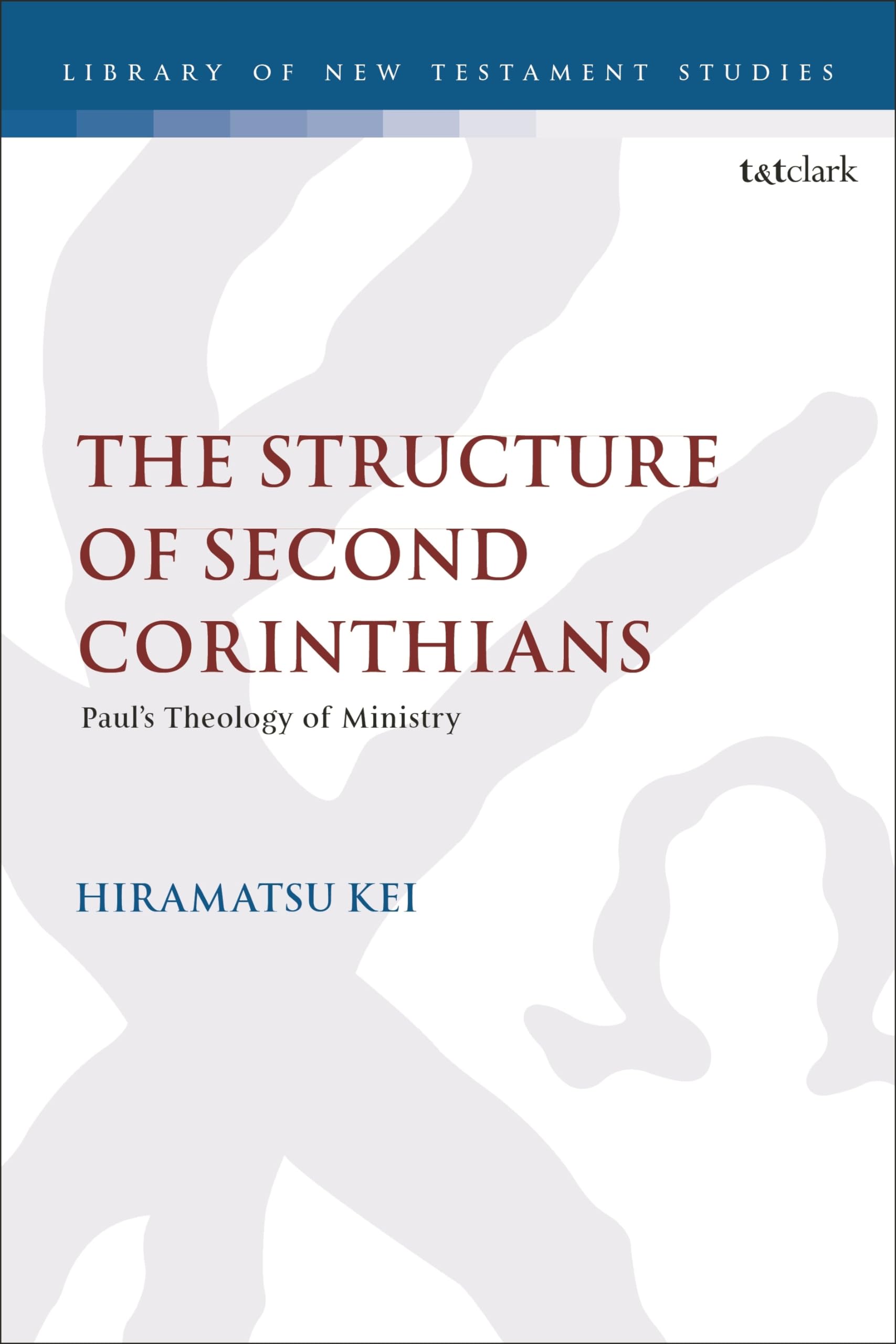 Structure of Second Corinthians, The: Paul’s Theology of Ministry (The Library of New Testament Studies)