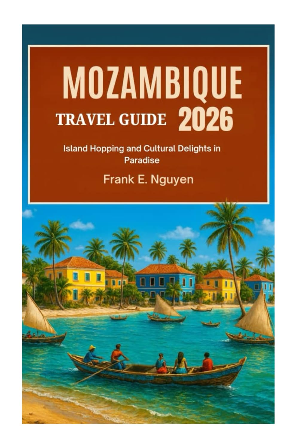 MOZAMBIQUE TRAVEL GUIDE 2026: Island Hopping and Cultural Delights in Paradise