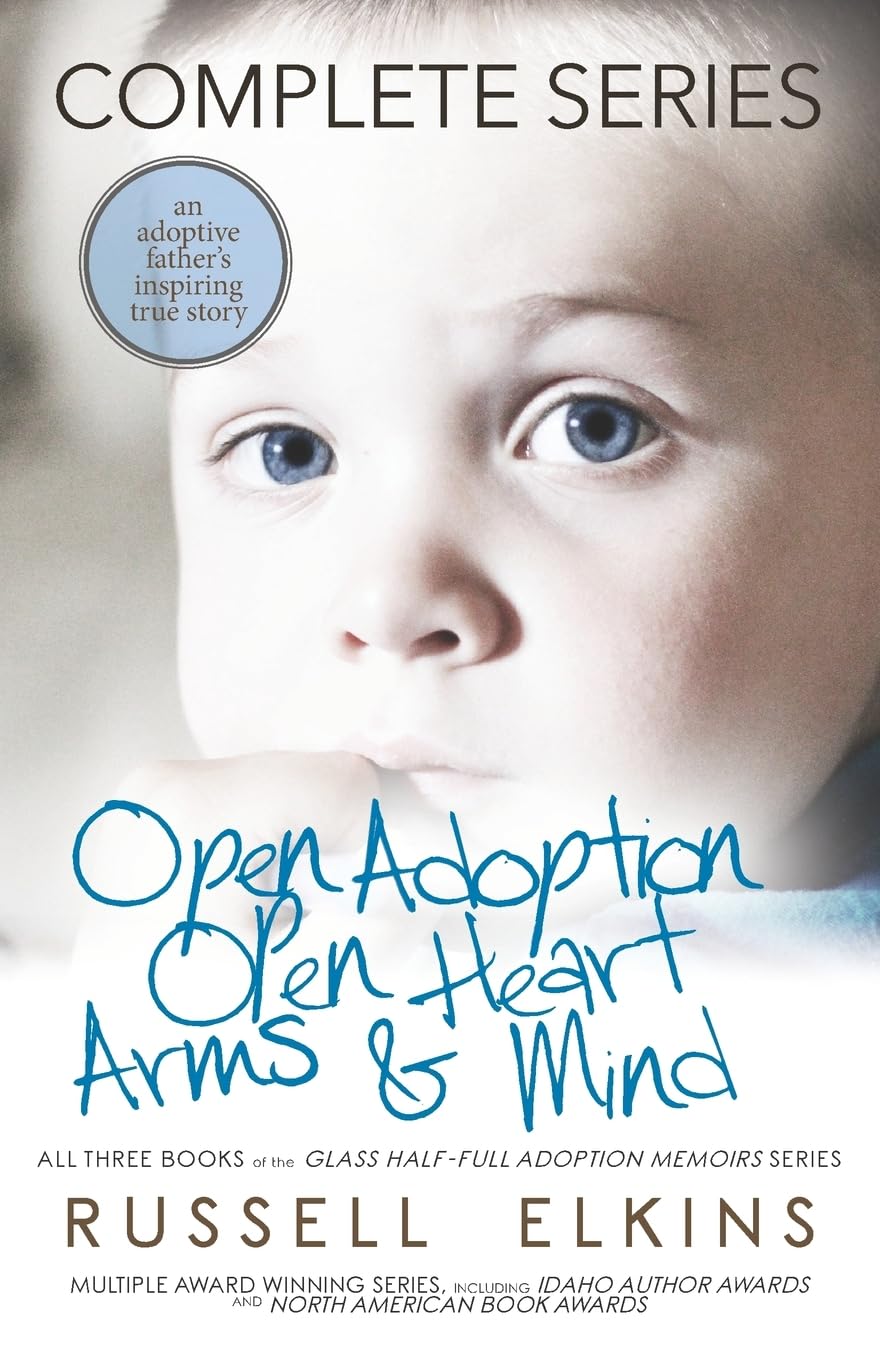 Open Adoption, Open Heart, Arms and Mind (Complete Series): An Adoptive Father's Inspiring True Story: 1 (Glass Half-Full Adoption Memoirs)