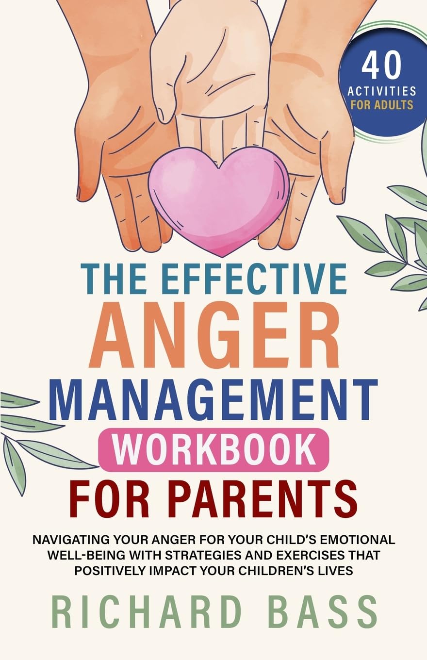 The Effective Anger Management Workbook for Parents: Navigating your Anger for your Child's Emotional Well-Being with Strategies and Exercises that ... your Children's Lives (Successful Parenting)