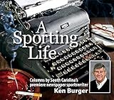 A Sporting Life: Columns by South Carolina’s Premiere Newspaper Sportswriter