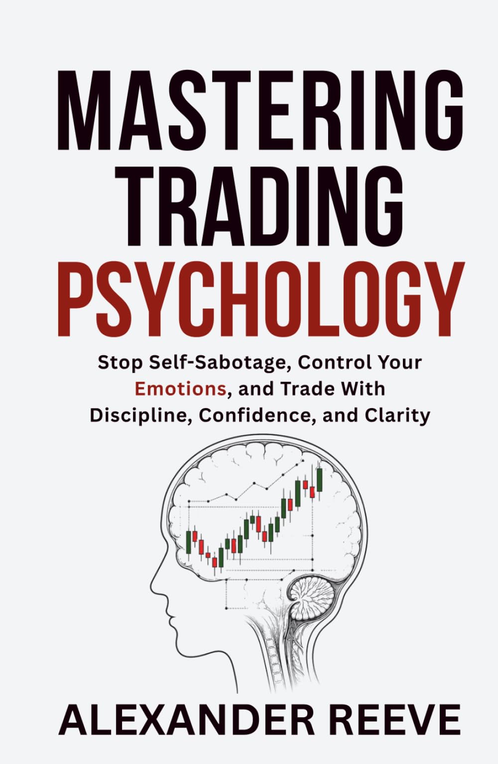 Mastering Trading Psychology: Stop Self-Sabotage, Control Your Emotions, and Trade With Discipline, Confidence, and Clarity