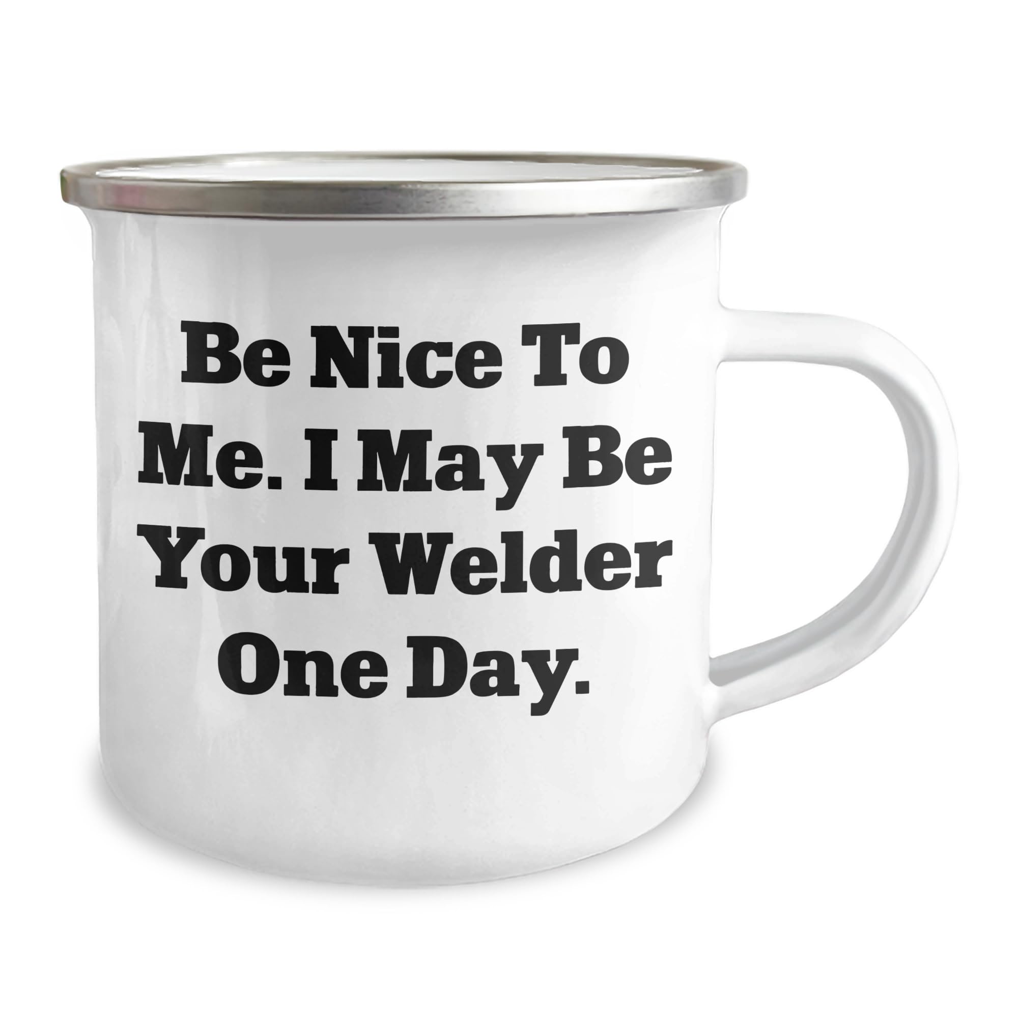 Welder Gifts from Men to Friends - Be Nice To Me. I May Be Your Welder One Day. Camping Mug, 12 oz Stainless Steel Enamel Finish, Funny Welder Mug for Christmas