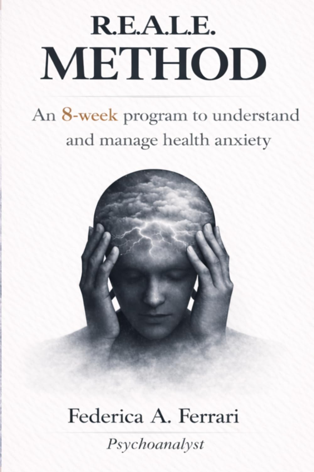 R.E.A.L.E. METHOD: An 8-Week Program to Understand and Manage Health Anxiety (WHEN THE BODY FEELS SCARY)