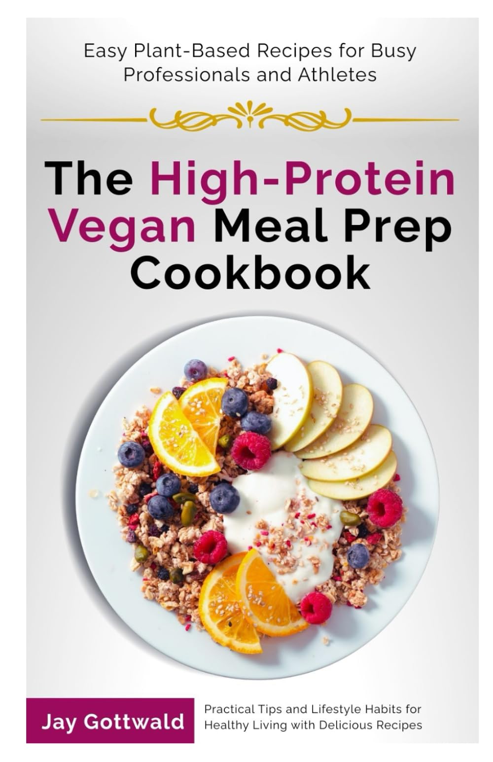 The High-Protein Vegan Meal Prep Cookbook: Easy Plant-Based Recipes for Busy Professionals and Athletes