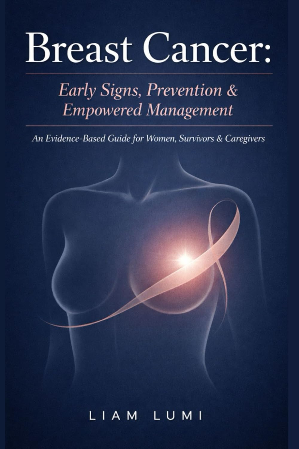 Breast Cancer: Early Signs, Prevention & Empowered Management: An Evidence-Based Guide for Women, Survivors & Caregivers