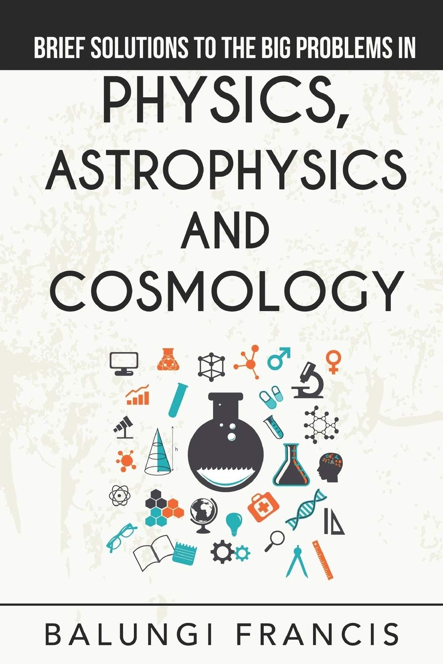 Brief Solutions to the Big Problems in Physics, Astrophysics and Cosmology: 12 (Solutions to the Unsolved Physics Problems)