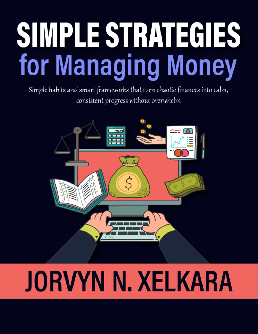 Simple Strategies for Managing Money: Simple habits and smart frameworks that turn chaotic finances into calm, consistent progress without overwhelm