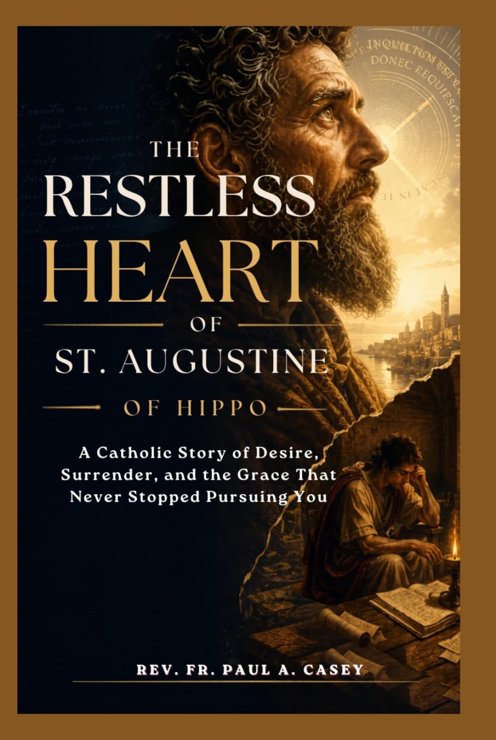 THE RESTLESS HEART OF ST. AUGUSTINE OF HIPPO: A Catholic Story of Desire, Surrender, and the Grace That Never Stopped Pursuing You