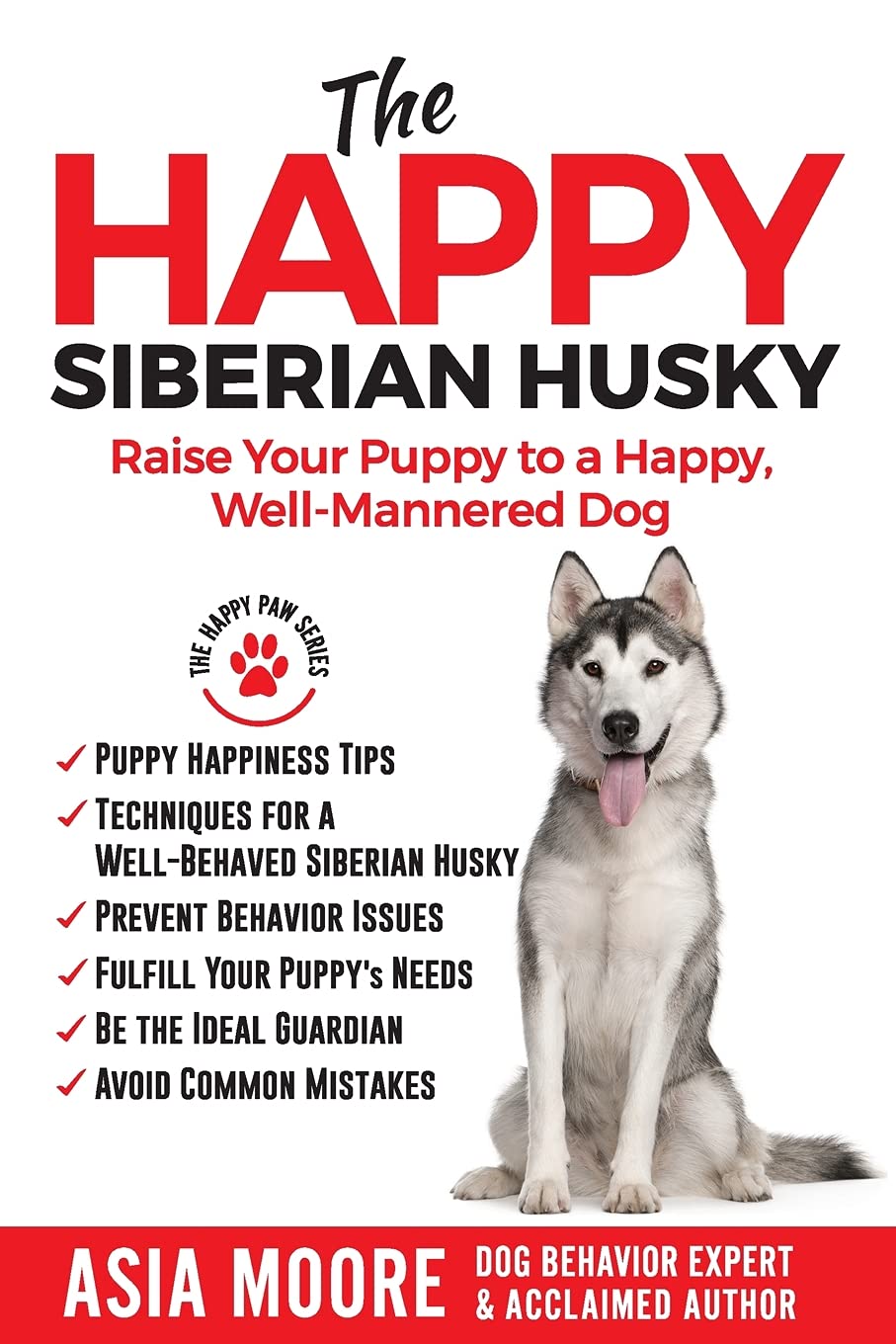 The Happy Siberian Husky: Raise Your Puppy to a Happy, Well-Mannered Dog (The Happy Paw Series)
