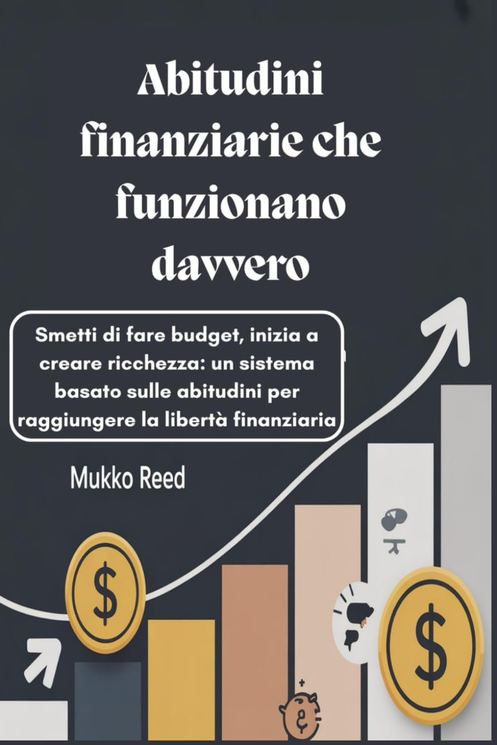 Abitudini finanziarie che funzionano davvero: Smetti di fare budget, inizia a creare ricchezza: un sistema basato sulle abitudini per raggiungere la libertà finanziaria
