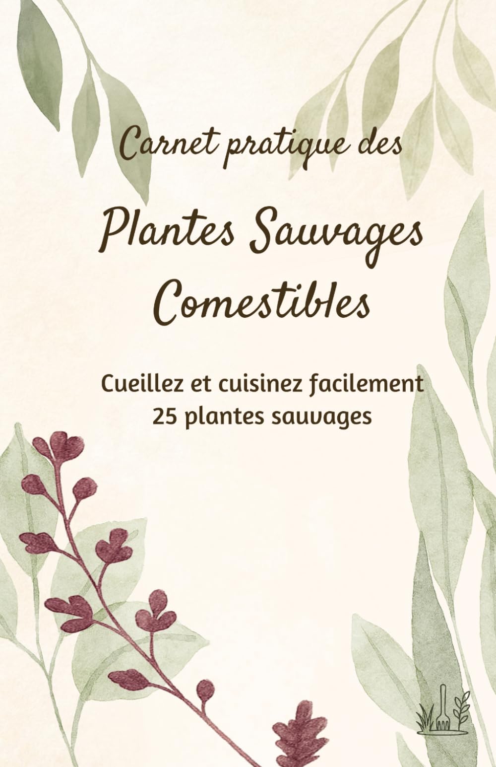 Carnet Pratique des Plantes Sauvages Comestibles: 25 fiches d'identification, 52 recettes et calendrier de cueillette