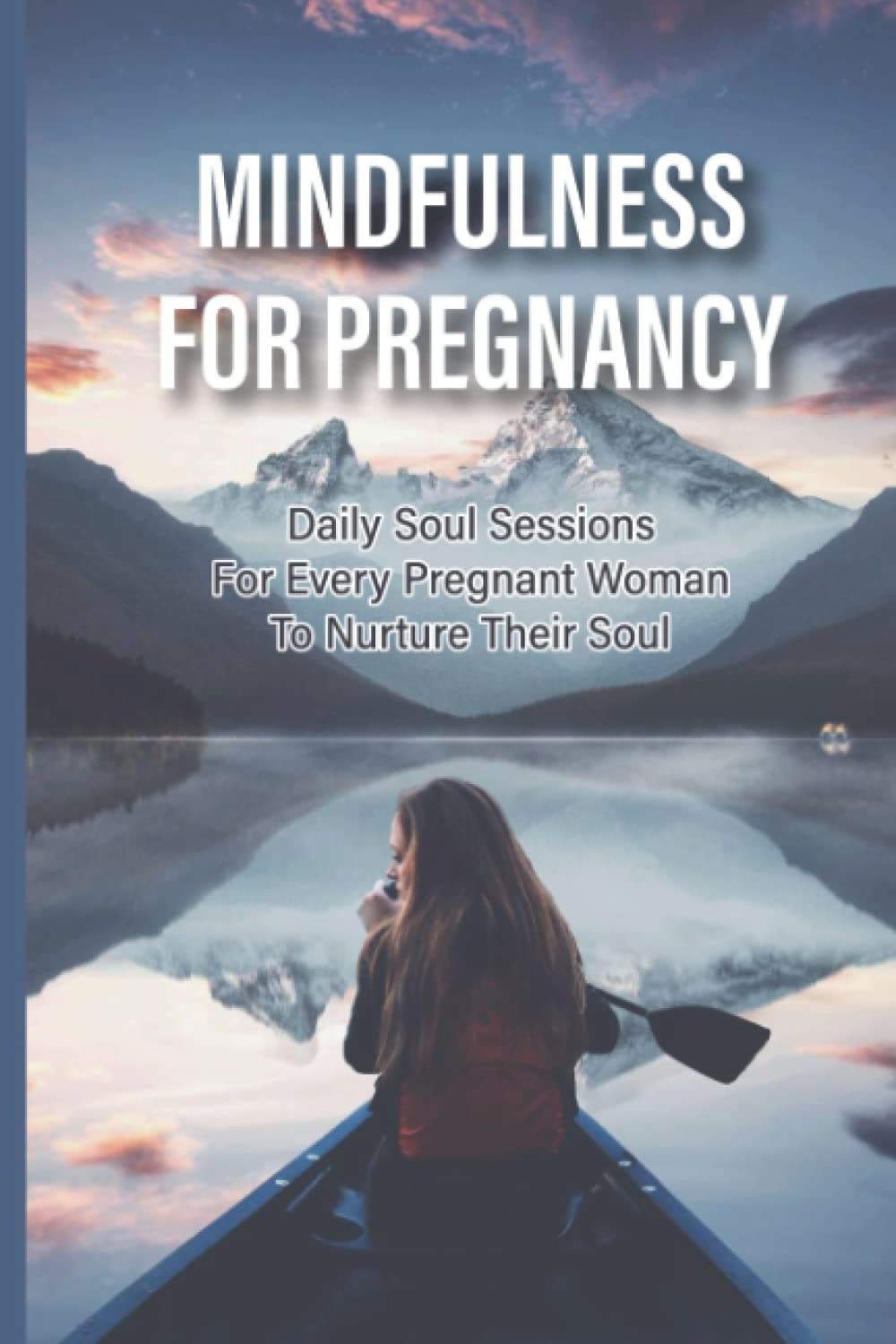 Mindfulness For Pregnancy: Daily Soul Sessions For Every Pregnant Woman To Nurture Their Soul