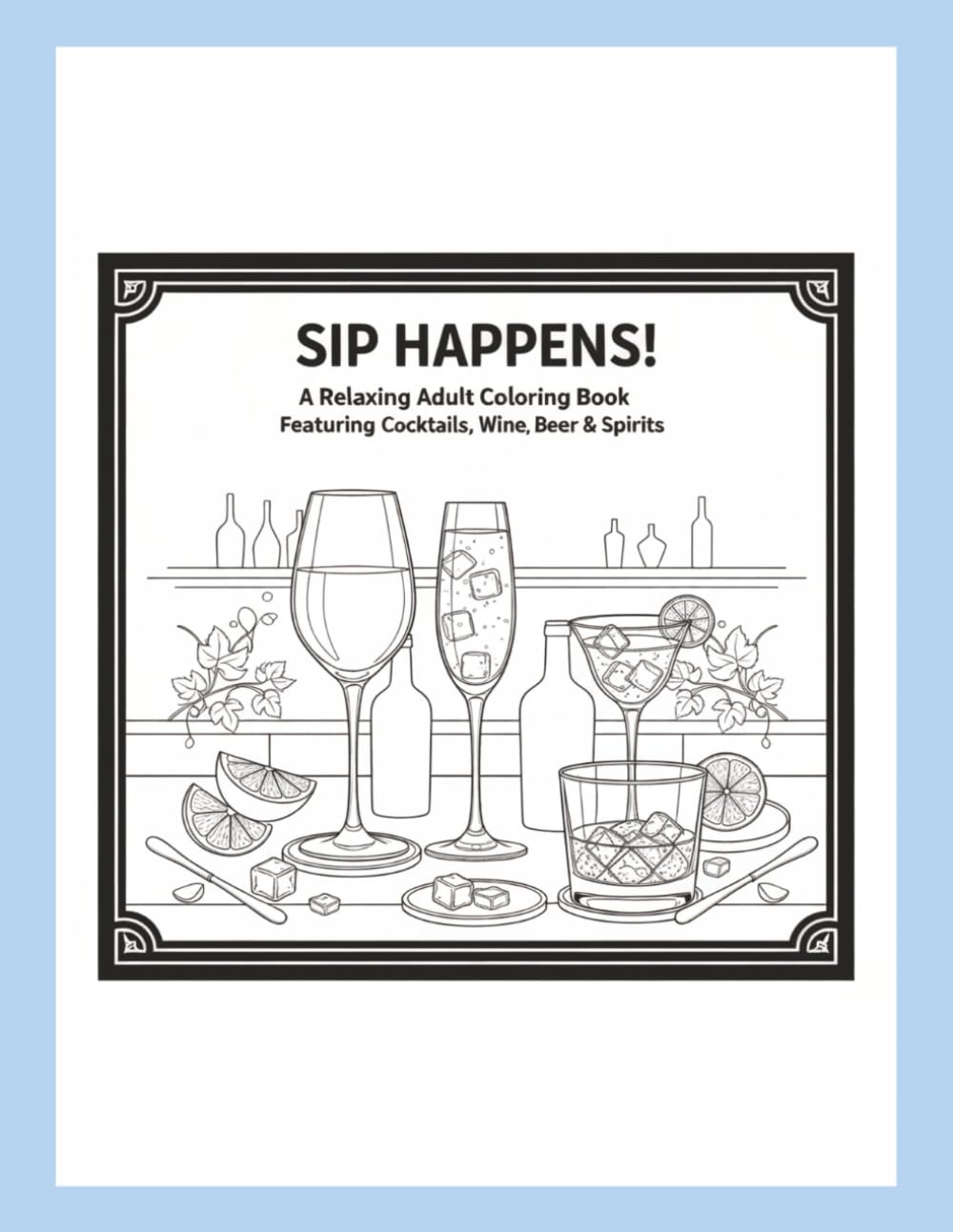 Sip Happens: A Relaxing Coloring Adult Coloring Book Featuring Cocktails, Beers, Wine & Spirits