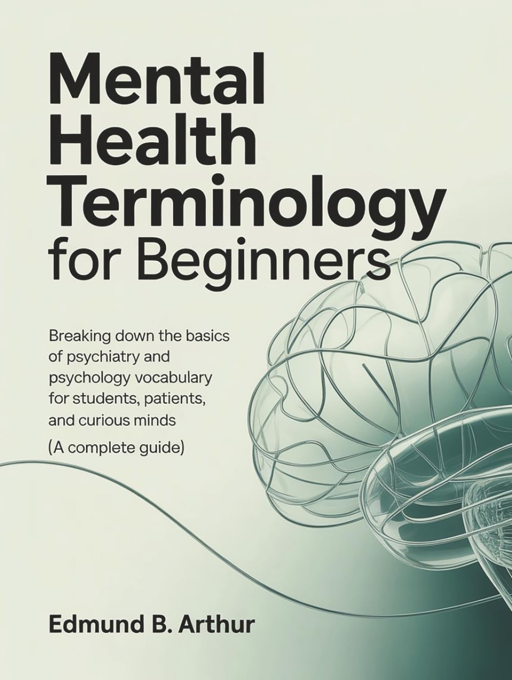 Mental Health Terminology for Beginners: Breaking Down the Basics of Psychiatry and Psychology Vocabulary for Students, Patients, and Curious Minds (A ... Guide) (Medical Vocabulary for Beginners)