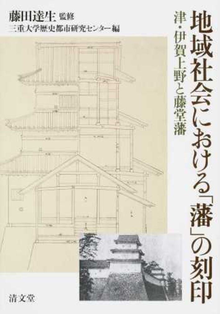 地域社会における「藩」の刻印 津・伊賀上野と藤堂藩　藤田 達生 監修　 卒論向き 地域社会における「藩」の刻印―津・伊賀上野と藤堂藩 | 藤田 達生