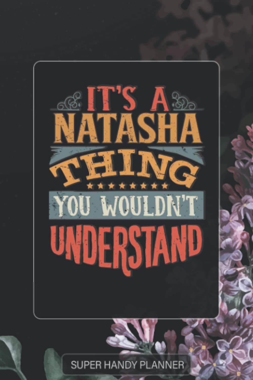 Natasha: It's A Natasha Thing You Wouldnt Understand - Natasha Name Purple Flower Custom Gift Planner Calendar Notebook Journal Password Manager
