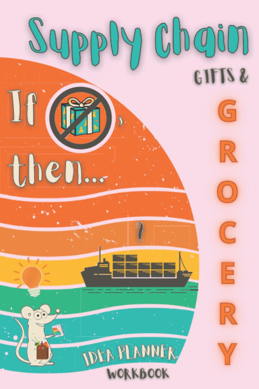 Supply Chain Gifts & Grocery If NO then... Idea Planner Workbook: A Shorthand Manual Adult Activity Book for Creative Ways to Navigate Around High ... and Fun Activities for the Whole Family