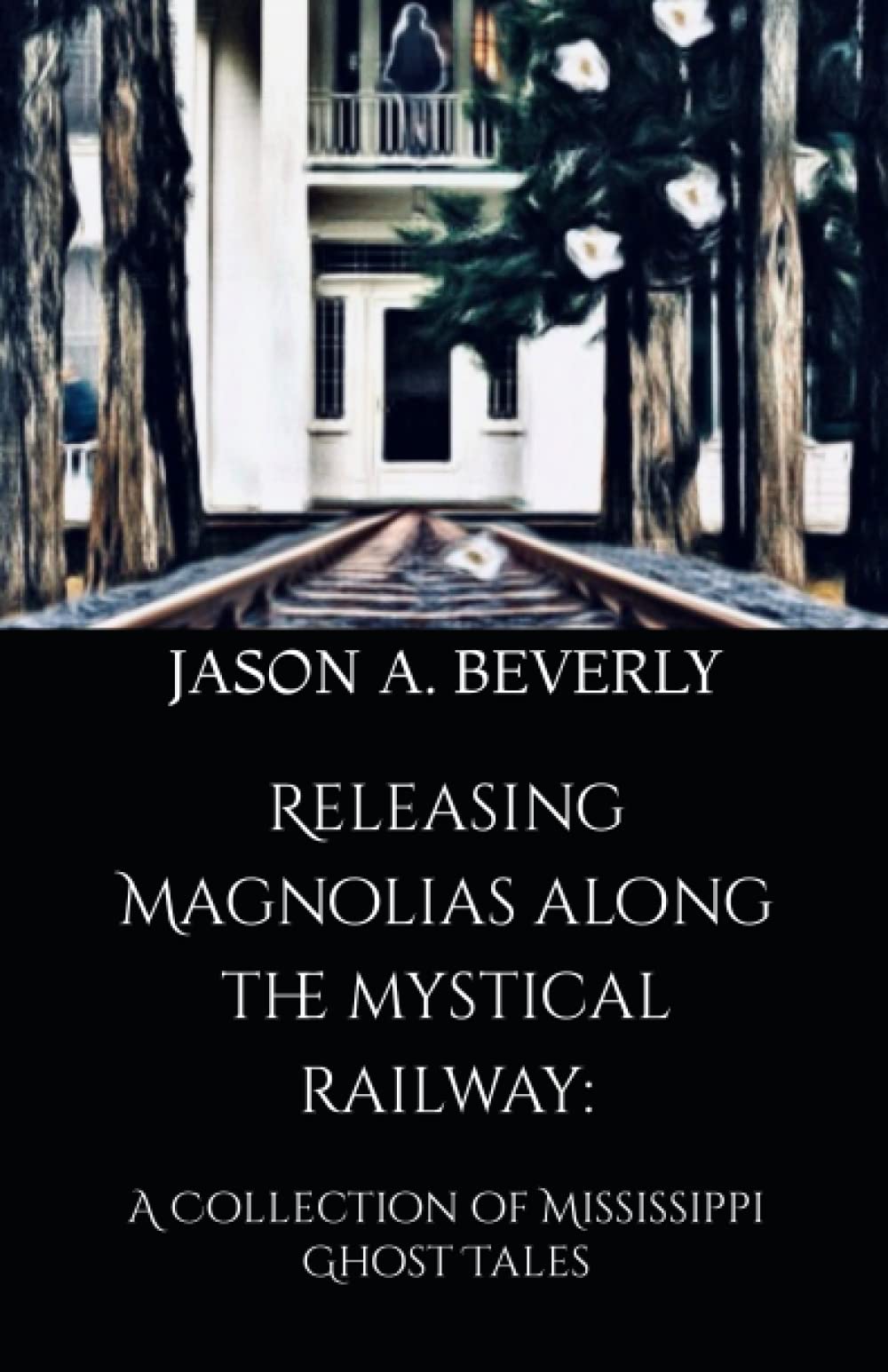 Releasing Magnolias along the Mystical Railway: A Collection of Mississippi Ghost Tales