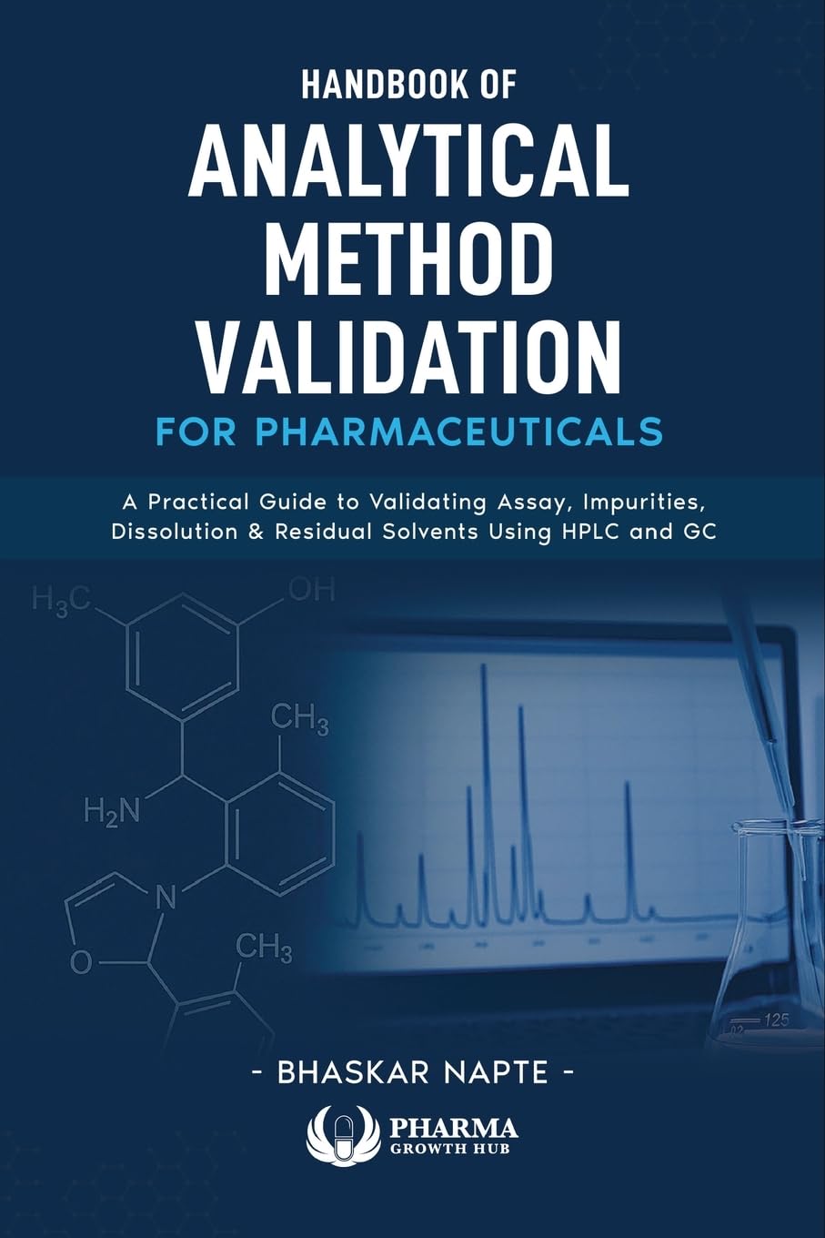 HANDBOOK OF ANALYTICAL METHOD VALIDATION FOR PHARMACEUTICALS: A Practical Guide to Validating Assay, Impurities, Dissolution, and Residual Solvents Using HPLC and GC