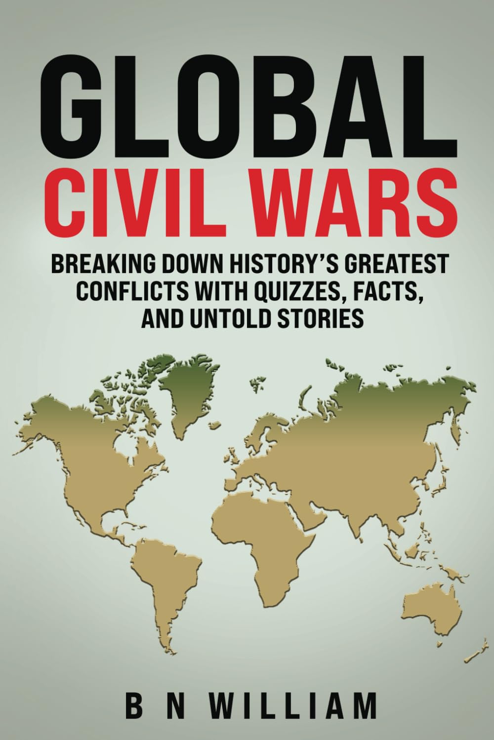 Global Civil Wars_ Breaking Down History’s Greatest Conflicts with Quizzes, Facts, and Untold Stories