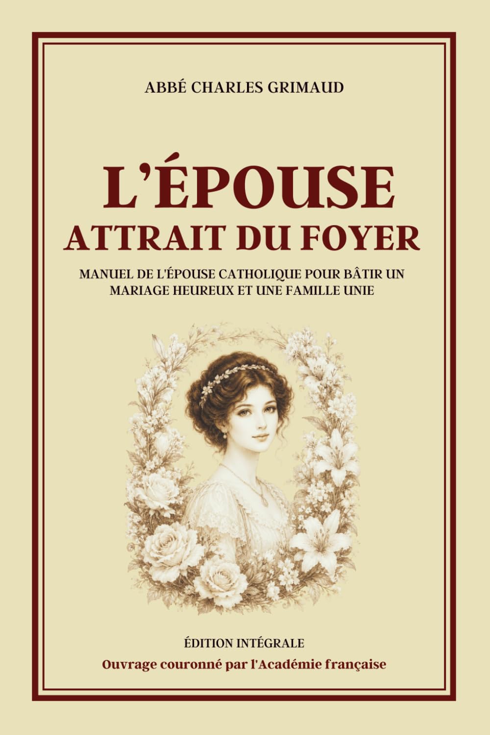 L'ÉPOUSE ATTRAIT DU FOYER - Manuel de l'épouse catholique pour bâtir un mariage heureux et une famille unie - Édition intégrale: Guide du mariage ... des enfants et du bonheur familial