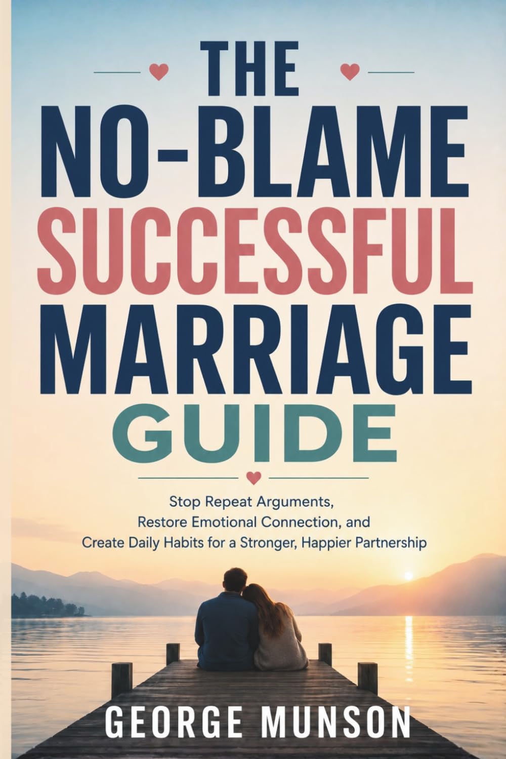 The No-Blame Successful Marriage Guide: Stop Repeat Arguments, Restore Emotional Connection, and Create Daily Habits for a Stronger, Happier Partnership