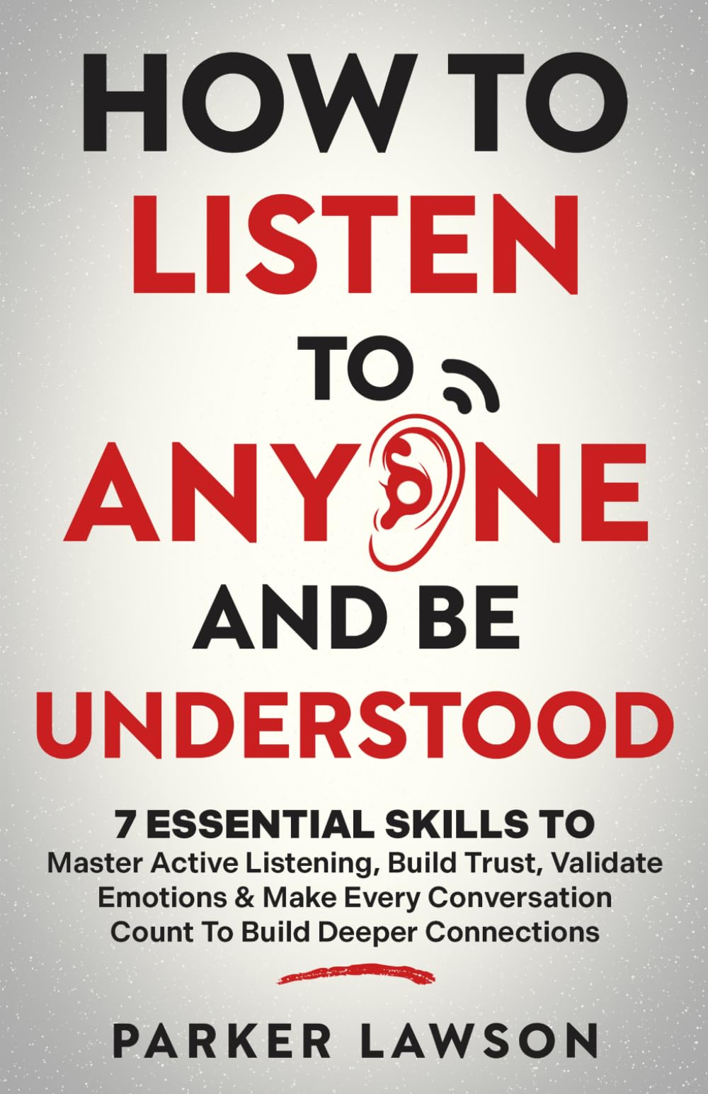 How to Listen to Anyone and Be Understood: 7 Essential Skills to Master Active Listening, Build Trust, Validate Emotions & Make Every Conversation ... Connections: 3 (People Skills Training)