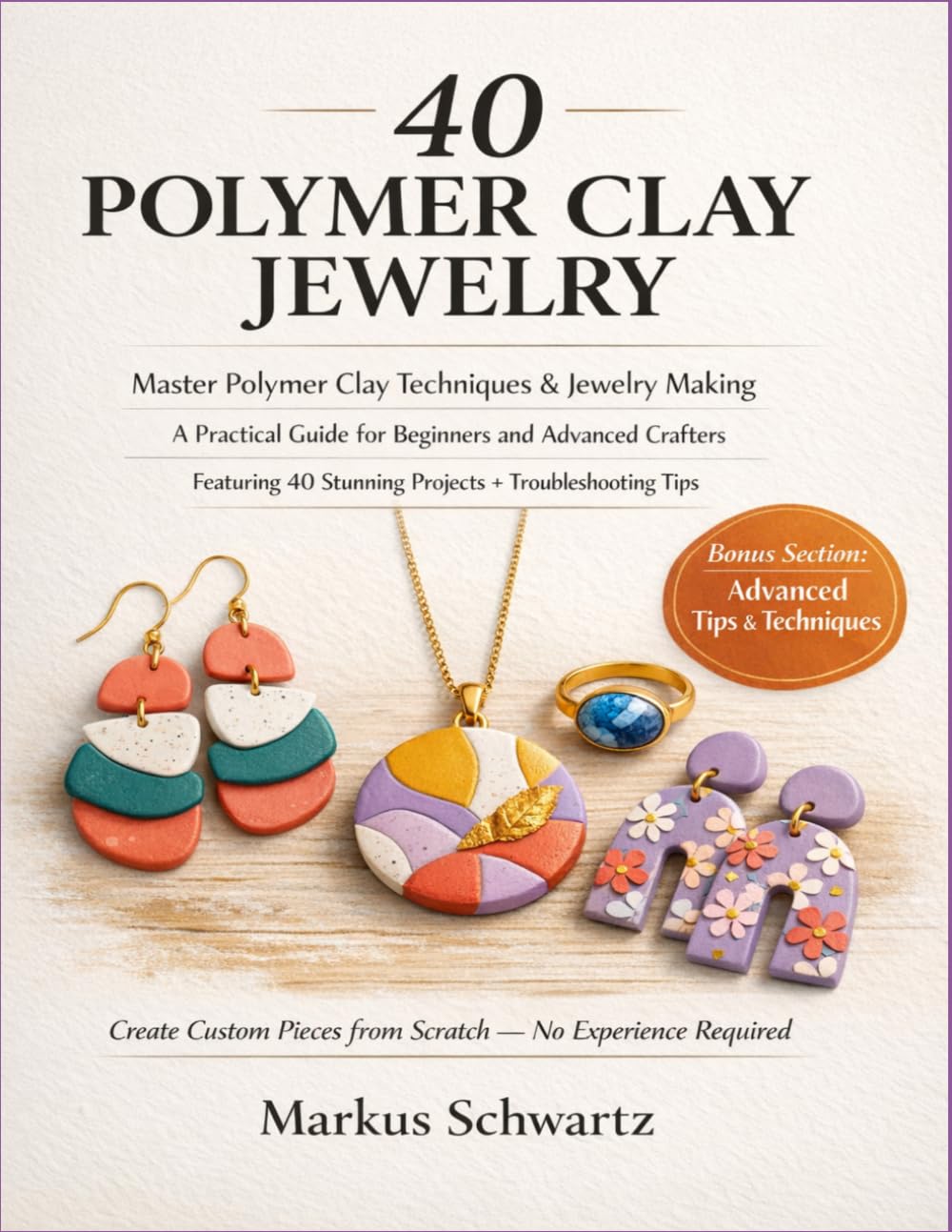 40 POLYMER CLAY JEWELRY: Master Polymer Clay Techniques and Jewelry-Making: A Practical Guide for Beginners and Advanced Crafters, Featuring 40 Stunning Projects and Troubleshooting Tips.