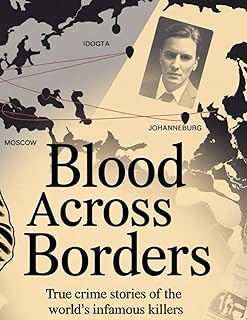 Blood Across Borders: The World’s Most Shocking True Crime Stories – From Infamous Murders to Masterminds Who Escaped Justice
