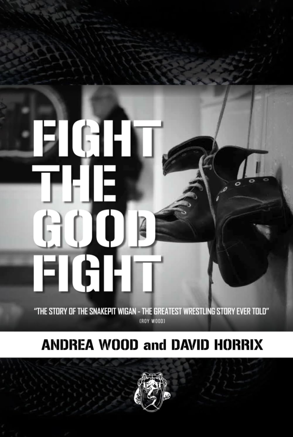 FIGHT THE GOOD FIGHT: THE STORY OF THE SNAKEPIT WIGAN THE GREATEST WRESTLING STORY EVER TOLD