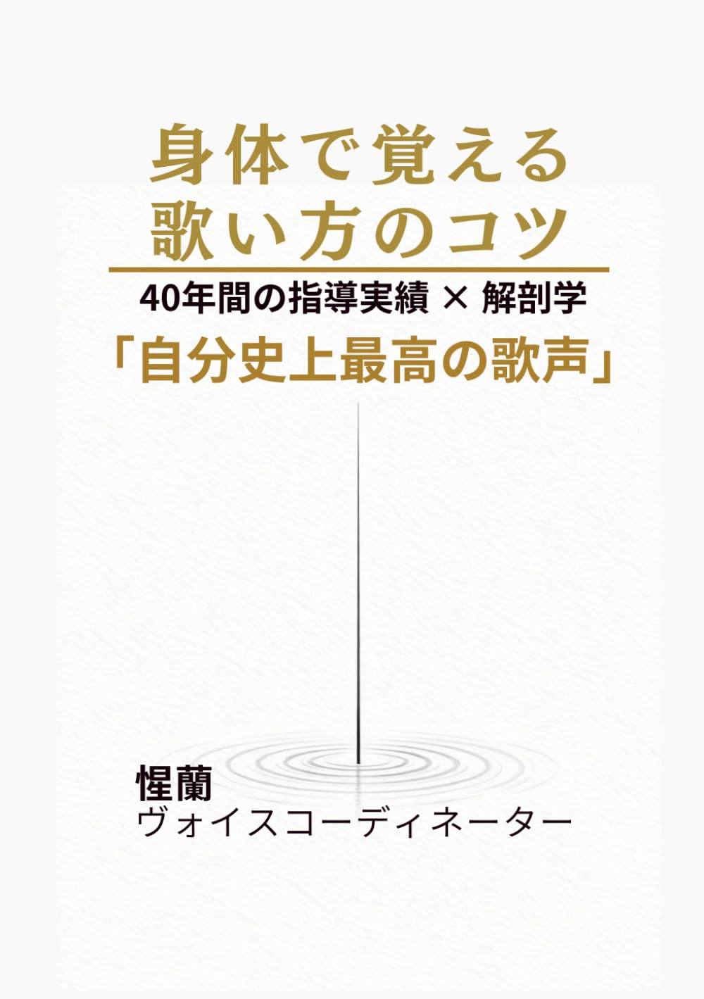 身体で覚える歌い方のコツ: 40年間の指導実績と解剖学が教える「自分史上最高の歌声」