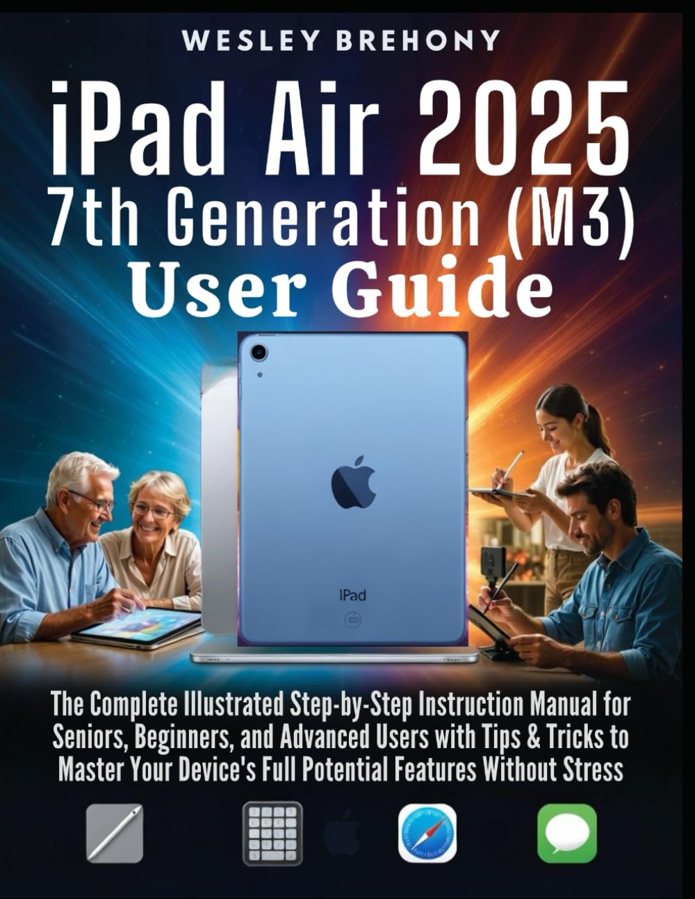 iPad Air 2025 7th Generation (M3) User Guide: The Complete Illustrated Step-by-Step Instruction Manual for Seniors, Beginners, and Advanced Users with ... Without Stress (Simplified Manual Guides)