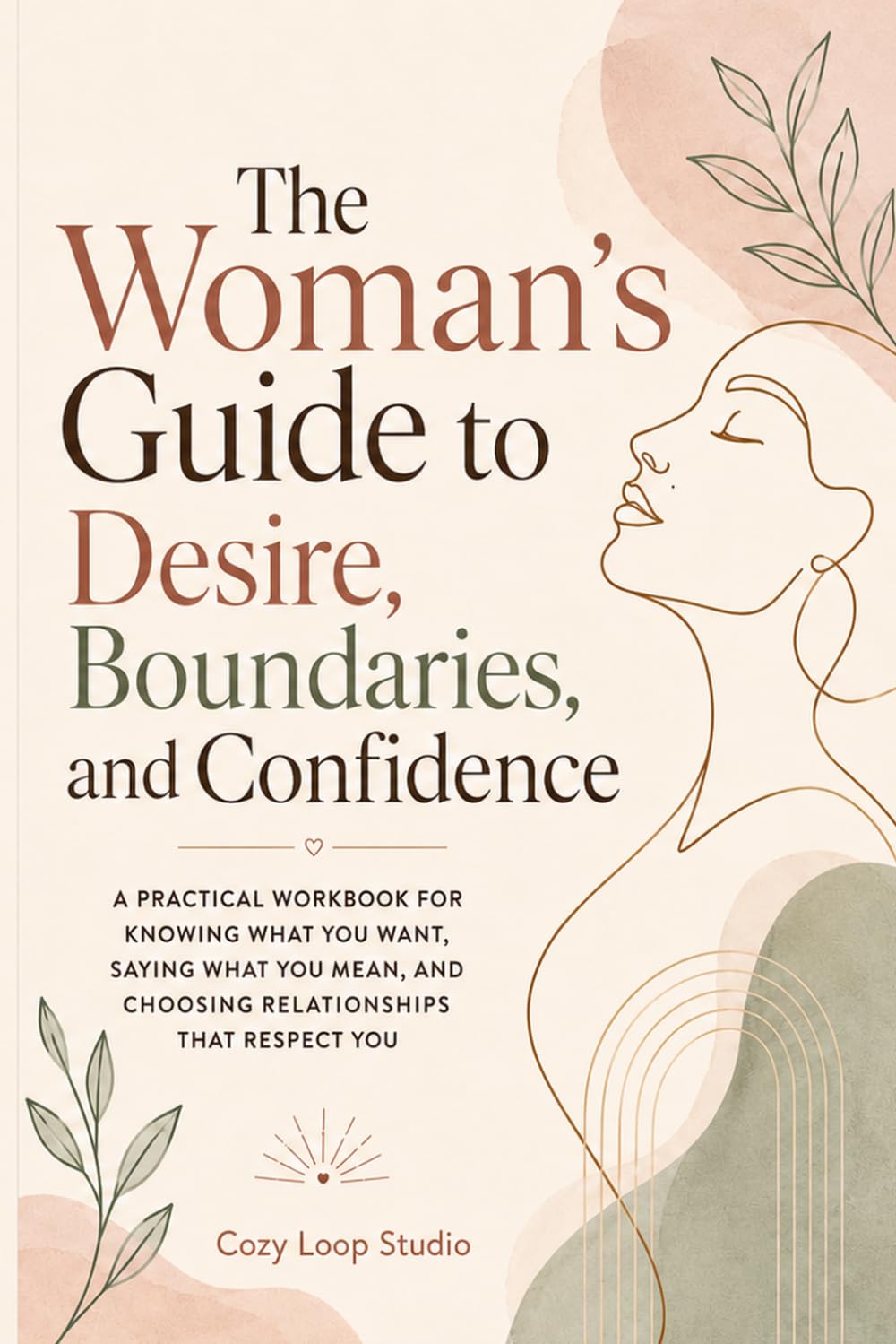 The Woman’s Guide to Desire, Boundaries, and Confidence: A Practical Workbook for Knowing What You Want, Saying What You Mean, and Choosing Relationships That Respect You