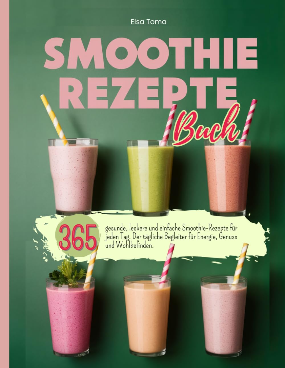 Smoothie Rezepte Buch: 365 gesunde, leckere und einfache Smoothie-Rezepte für jeden Tag. Der tägliche Begleiter für Energie, Genuss und Wohlbefinden.