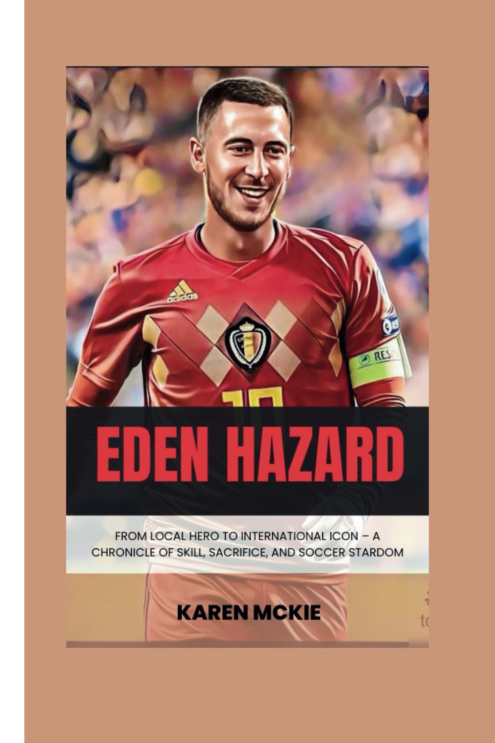 Karen McKieEden Hazard: From Local Hero to International Icon - A Chronicle of Skill, Sacrifice, and Soccer Stardom