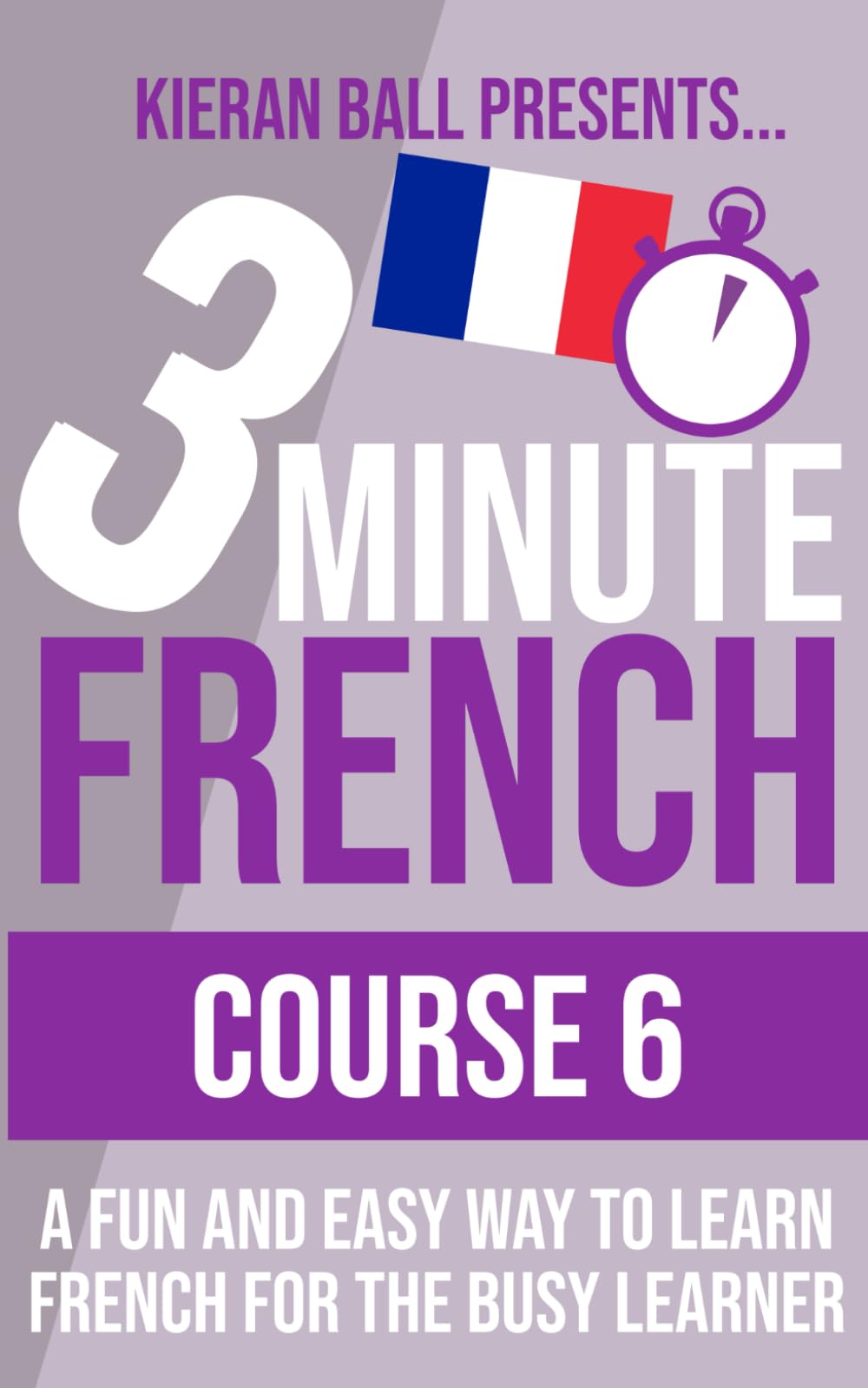 3 Minute French - Course 6: A fun and easy way to learn French for the busy learner (3 Minute French (course books))