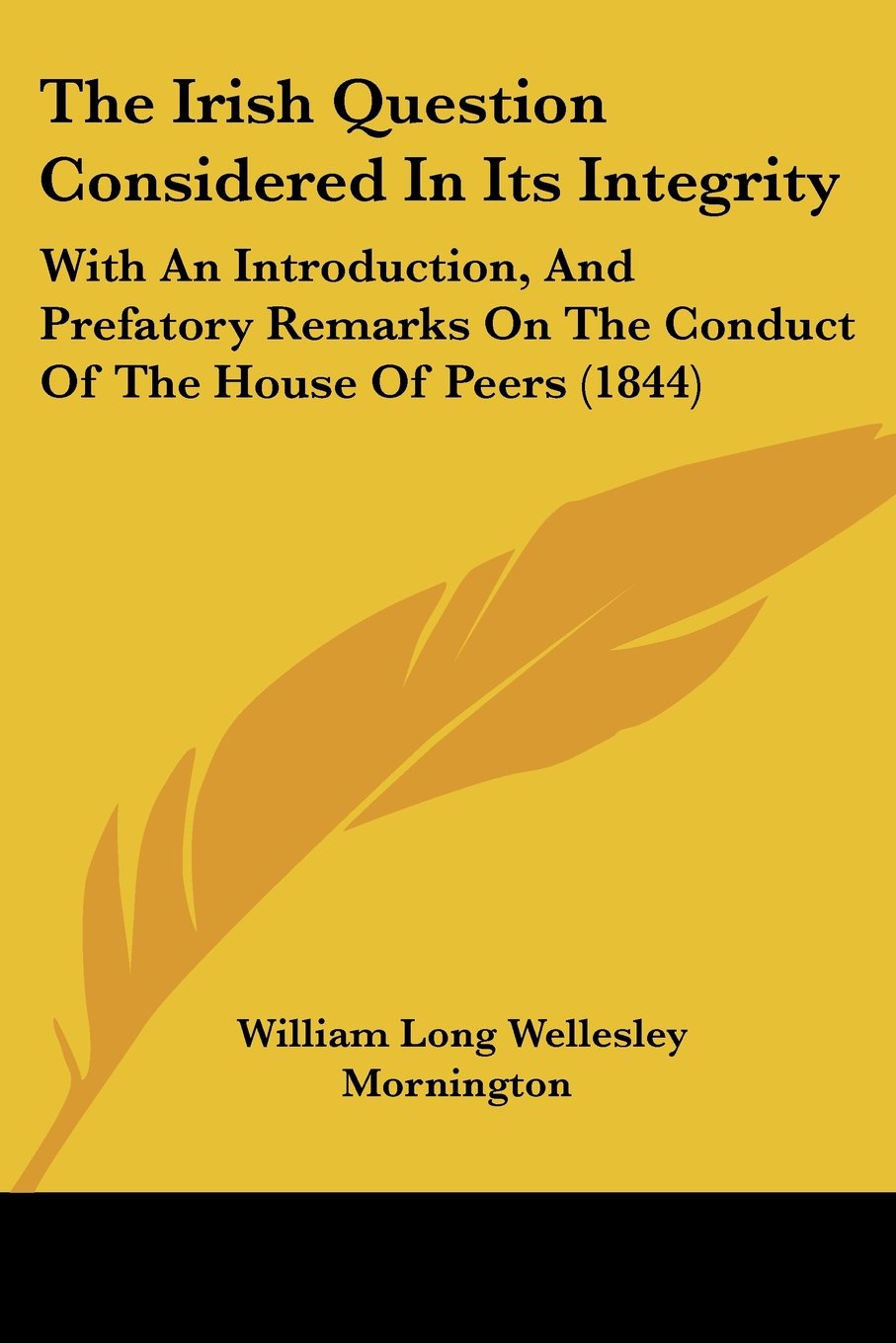 The Irish Question Considered In Its Integrity: With An Introduction, And Prefatory Remarks On The Conduct Of The House Of Peers (1844)