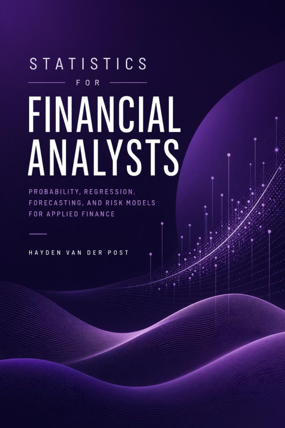 Statistics for Financial Analysts: Probability, Regression, Forecasting, and Risk Models for Applied Finance